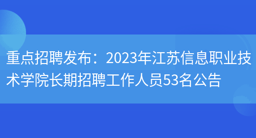 重点招聘发布：2023年江苏信息职业技术学院长期招聘工作人员53名公告(图1)