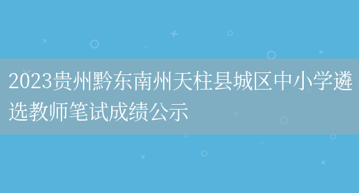 2023贵州黔东南州天柱县城区中小学遴选教师笔试成绩公示(图1)