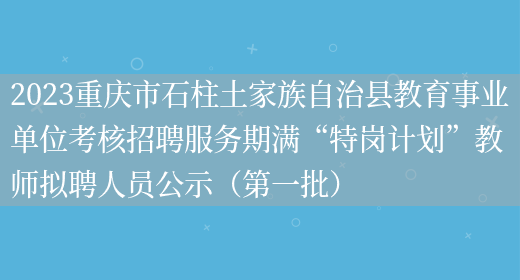 2023重庆市石柱土家族自治县教育事业单位考核招聘服务期满“特岗计划”教师拟聘人员公示（第一批）(图1)