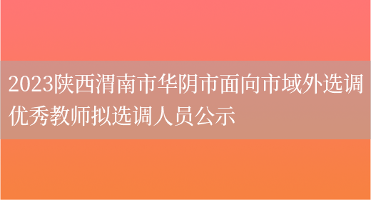 2023陕西渭南市华阴市面向市域外选调优秀教师拟选调人员公示(图1)