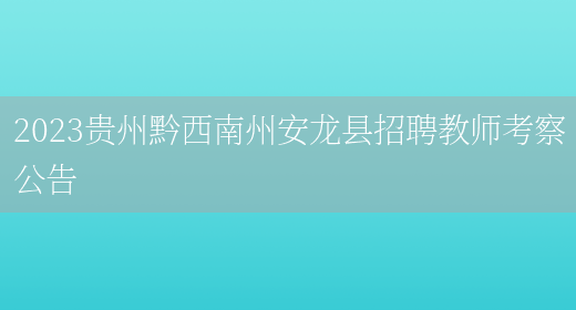 2023贵州黔西南州安龙县招聘教师考察公告(图1)