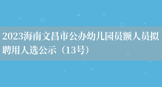 2023海南文昌市公办幼儿园员额人员拟聘用人选公示（13号）(图1)