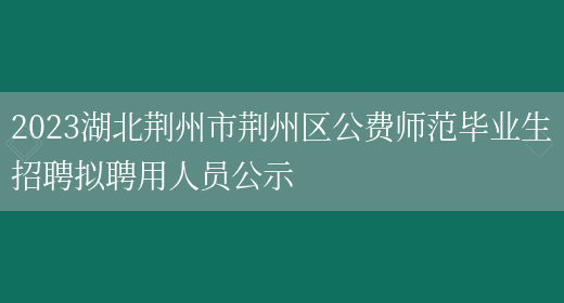 2023湖北荆州市荆州区公费师范毕业生招聘拟聘用人员公示(图1)