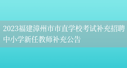 2023福建漳州市市直学校考试补充招聘中小学新任教师补充公告(图1)