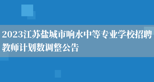2023江苏盐城市响水中等专业学校招聘教师计划数调整公告(图1)