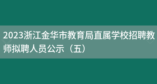 2023浙江金华市教育局直属学校招聘教师拟聘人员公示（五）(图1)