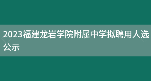 2023福建龙岩学院附属中学拟聘用人选公示(图1)