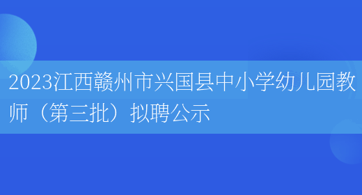 2023江西赣州市兴国县中小学幼儿园教师（第三批）拟聘公示(图1)