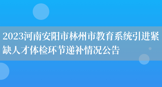 2023河南安阳市林州市教育系统引进紧缺人才体检环节递补情况公告(图1)