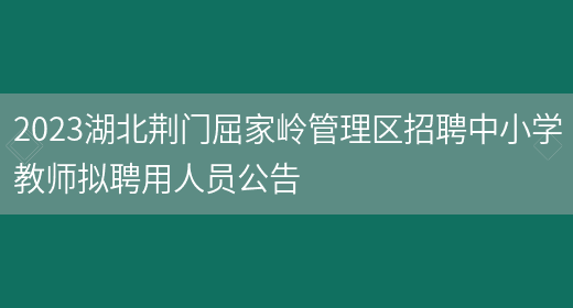 2023湖北荆门屈家岭管理区招聘中小学教师拟聘用人员公告(图1)