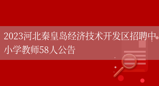2023河北秦皇岛经济技术开发区招聘中小学教师58人公告(图1)