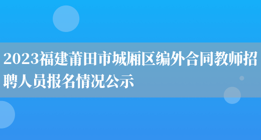 2023福建莆田市城厢区编外合同教师招聘人员报名情况公示(图1)