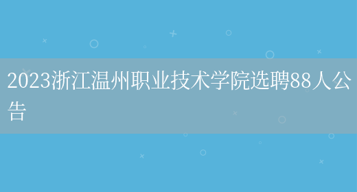 2023浙江温州职业技术学院选聘88人公