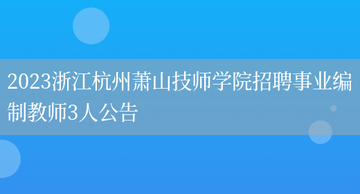 2023浙江杭州萧山技师学院招聘事业编制教师3人公告(图1)