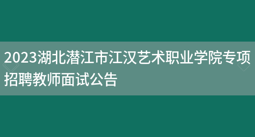 2023湖北潜江市江汉艺术职业学院专项招聘教师面试公告(图1)