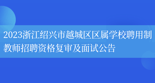 2023浙江绍兴市越城区区属学校聘用制教师招聘资格复审及面试公告(图1)