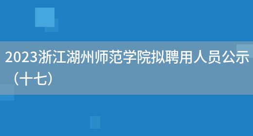 2023浙江湖州师范学院拟聘用人员公示（十七）(图1)