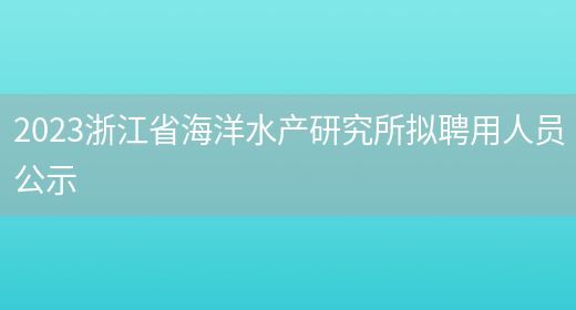 2023浙江省海洋水产研究所拟聘用人员公