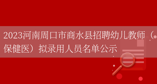 2023河南周口市商水县招聘幼儿教师（保健医）拟录用人员名单公示(图1)