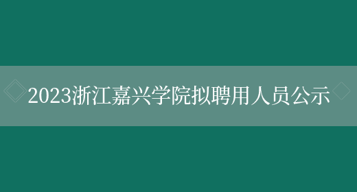 2023浙江嘉兴学院拟聘用人员公示(图1)