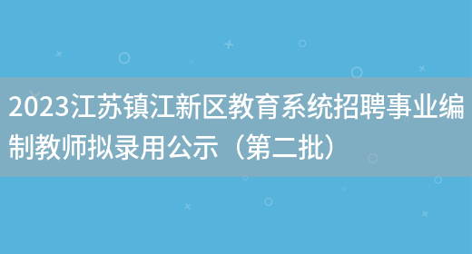 2023江苏镇江新区教育系统招聘事业编制教师拟录用公示（第二批）(图1)
