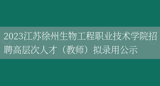 2023江苏徐州生物工程职业技术学院招聘高层次人才（教师）拟录用公示(图1)