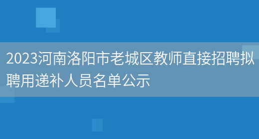 2023河南洛阳市老城区教师直接招聘拟聘用递补人员名单公示(图1)