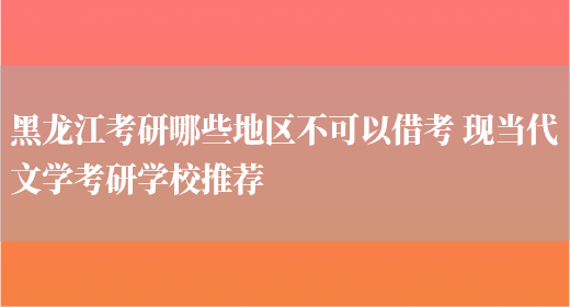 黑龙江考研哪些地区不可以借考 现当代文学考研学校推荐(图1)