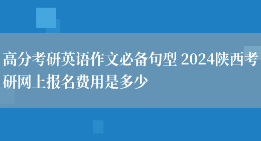 高分考研英语作文必备句型 2024陕西考研网上报名费用是多少(图1)