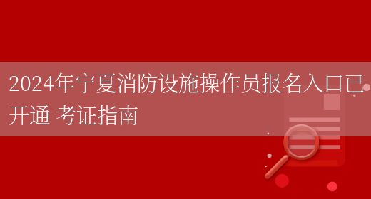 2024年宁夏消防设施操作员报名入口已开通 考证指南