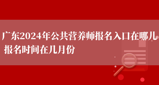 广东2024年公共营养师报名入口在哪儿 报名时间在几月份(图1)