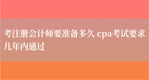 考注册会计师要准备多久 cpa考试要求几年内通过