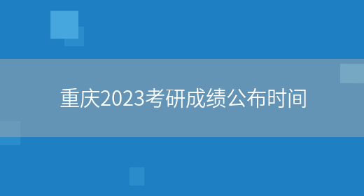 重庆2023考研成绩公布时间(图1)