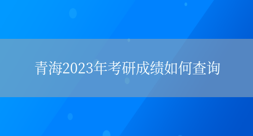 青海2023年考研成绩如何查询(图1)